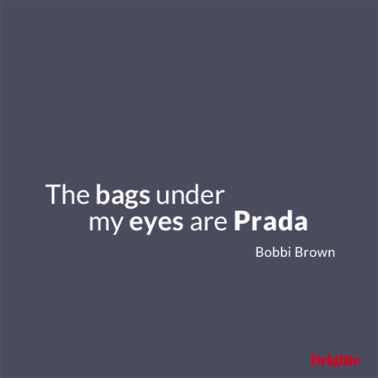 The bags under my eyes are Prada.