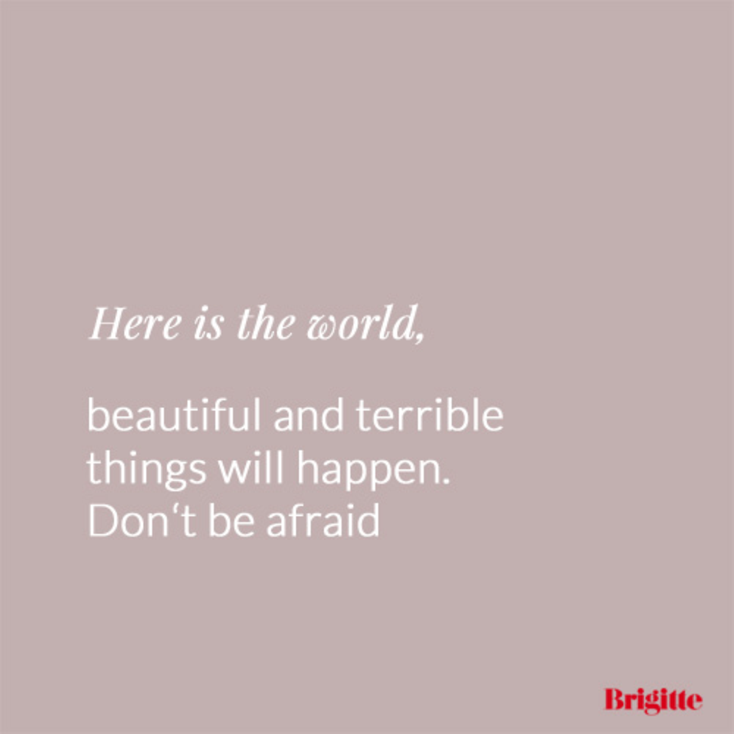 Here is the world, beautiful and terrible things will happen. Don't be afraid