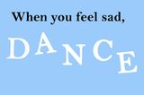 When you feel sad, dance