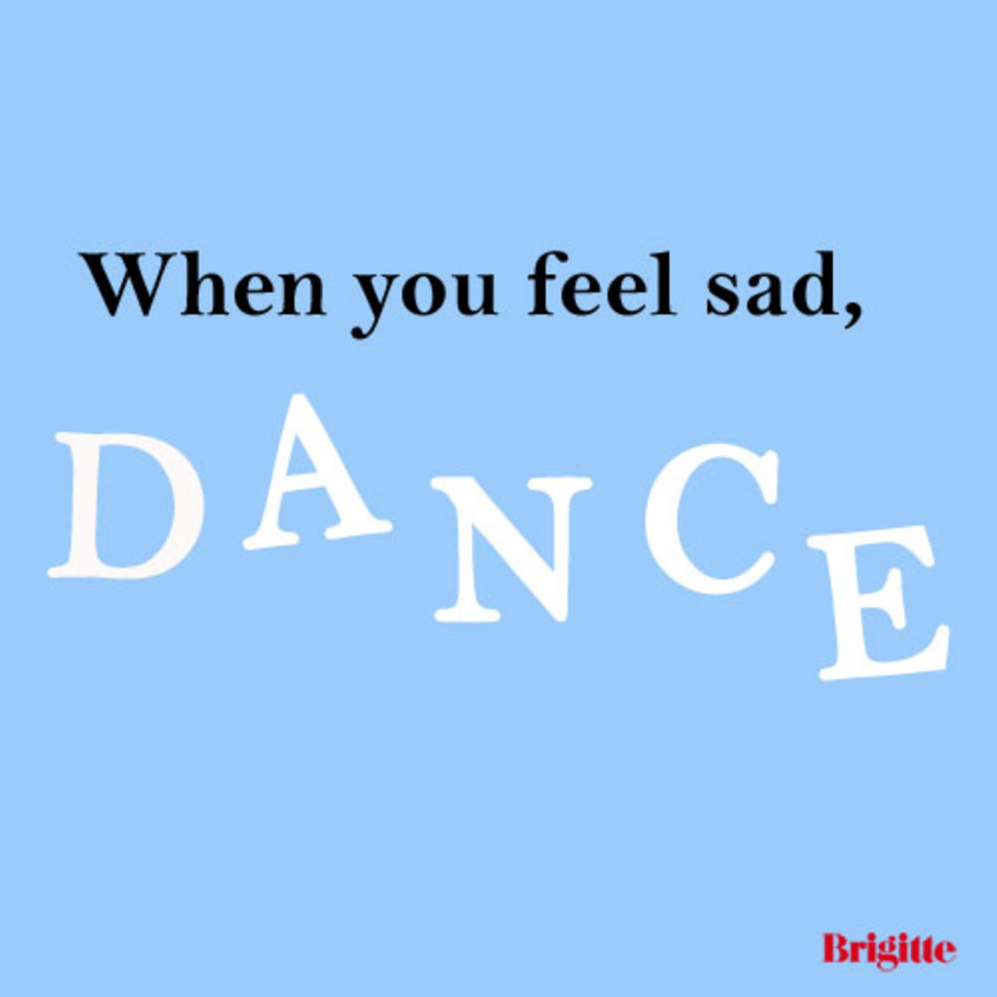 When you feel sad, dance