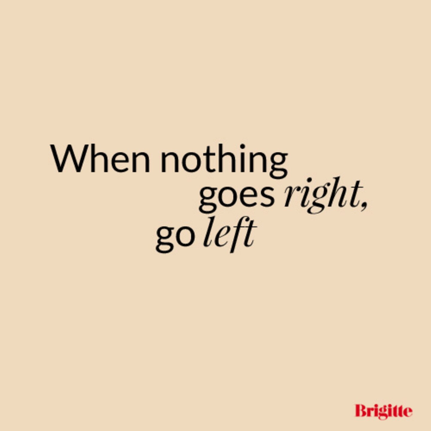 When nothing goes right, go left
