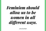 Feminism should allow us to be women in all different ways.