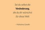 Sei du selbst die Veränderung, die du dir wünscht für diese Welt