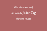 Gib nie etwas auf, an das du jeden Tag denken musst