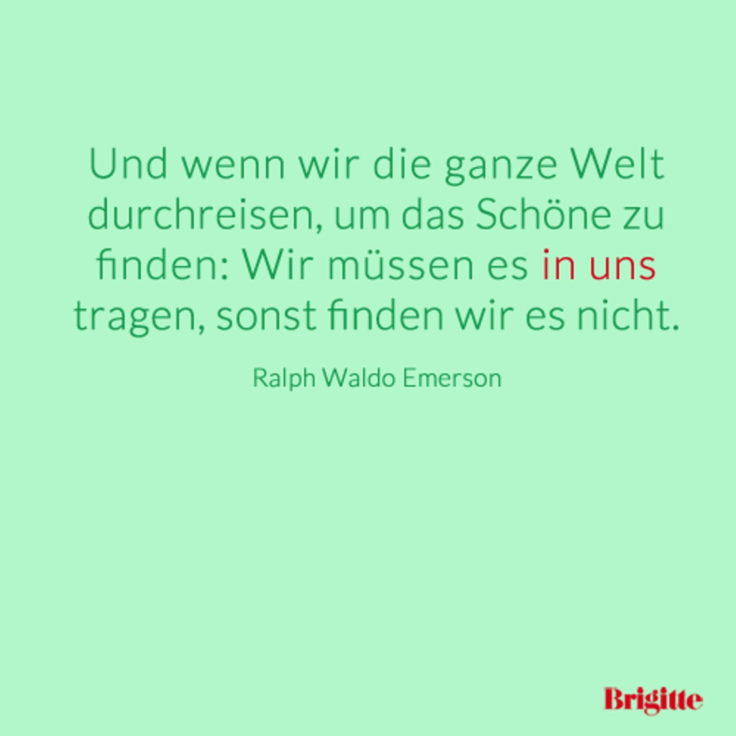 Und wenn wir die ganze Welt durchreisen, um das Schöne zu finden: Wir müssen es in uns tragen, sonst finden wir es nicht.