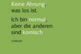 Keine Ahnung, was los ist. Ich bin normal, aber die anderen sind komisch.
