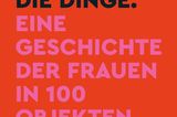 Buch Cover von "Die Dinge. Eine Geschichte der Frauen in 100 Objekten."